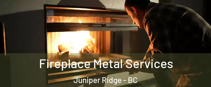 Fireplace Metal Services Juniper Ridge - BC