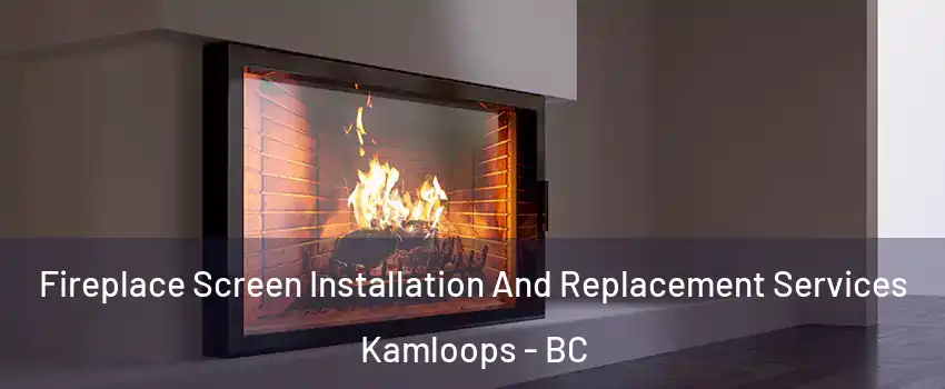 Fireplace Screen Installation And Replacement Services Kamloops - BC