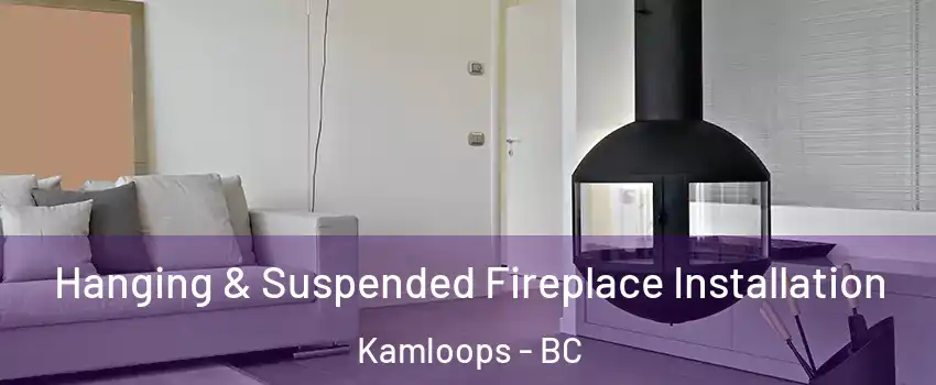 Hanging & Suspended Fireplace Installation Kamloops - BC
