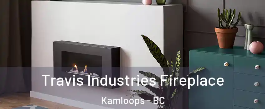 Travis Industries Fireplace Kamloops - BC