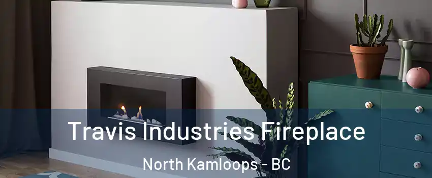 Travis Industries Fireplace North Kamloops - BC