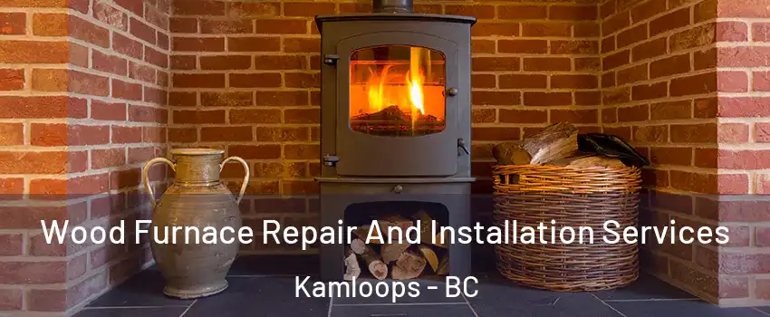 Wood Furnace Repair And Installation Services Kamloops - BC