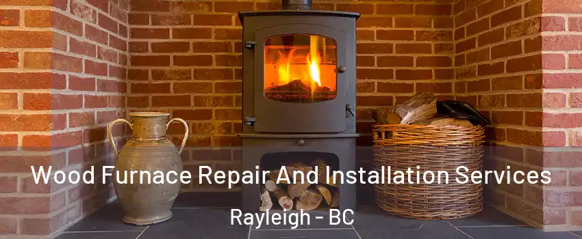Wood Furnace Repair And Installation Services Rayleigh - BC