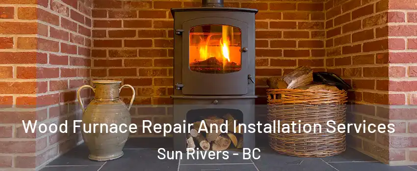 Wood Furnace Repair And Installation Services Sun Rivers - BC